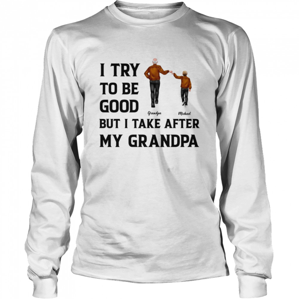 I try to be good but i take after my grandpa Long Sleeved T-shirt