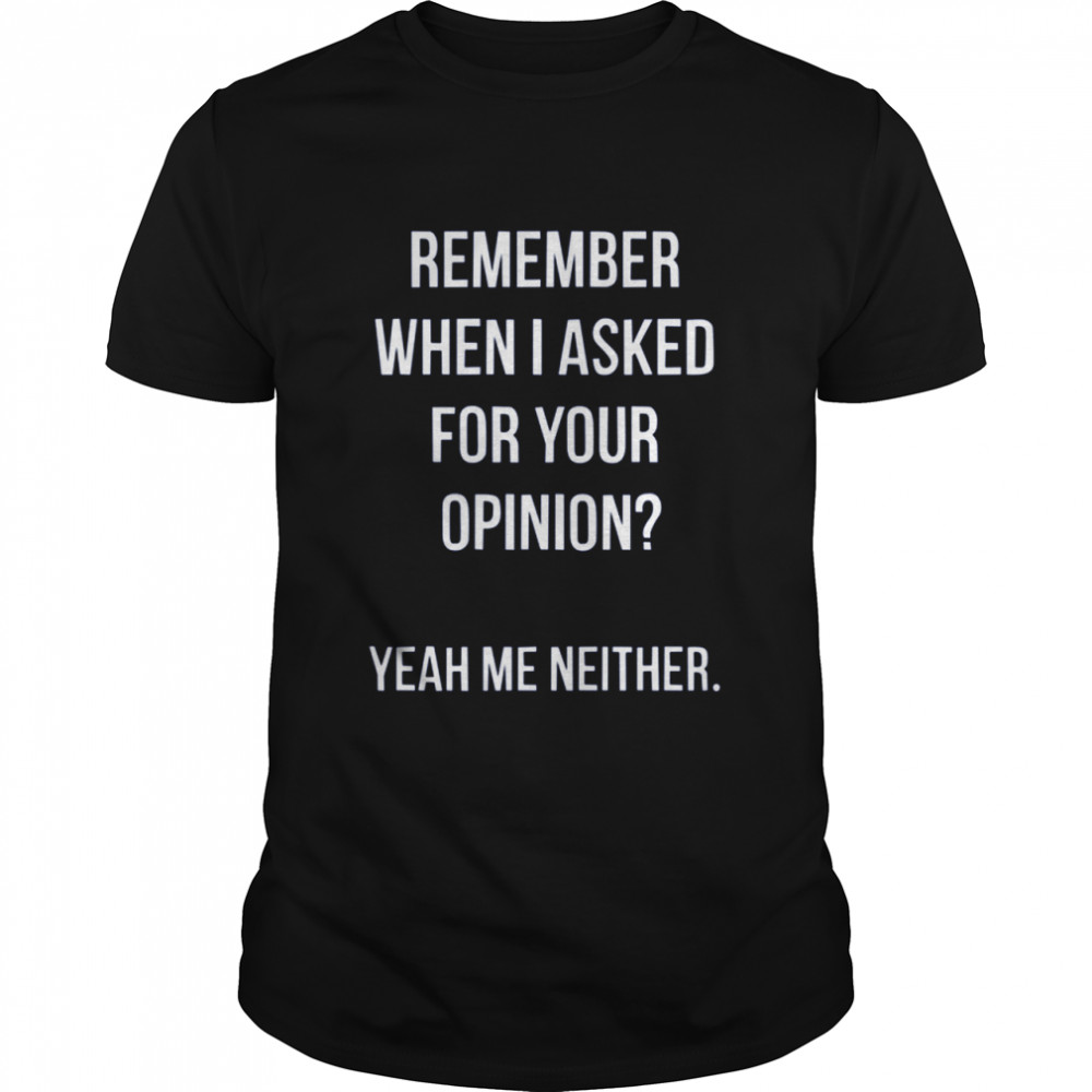 Remember When I Asked For Your Opinion shirt Classic Men's T-shirt