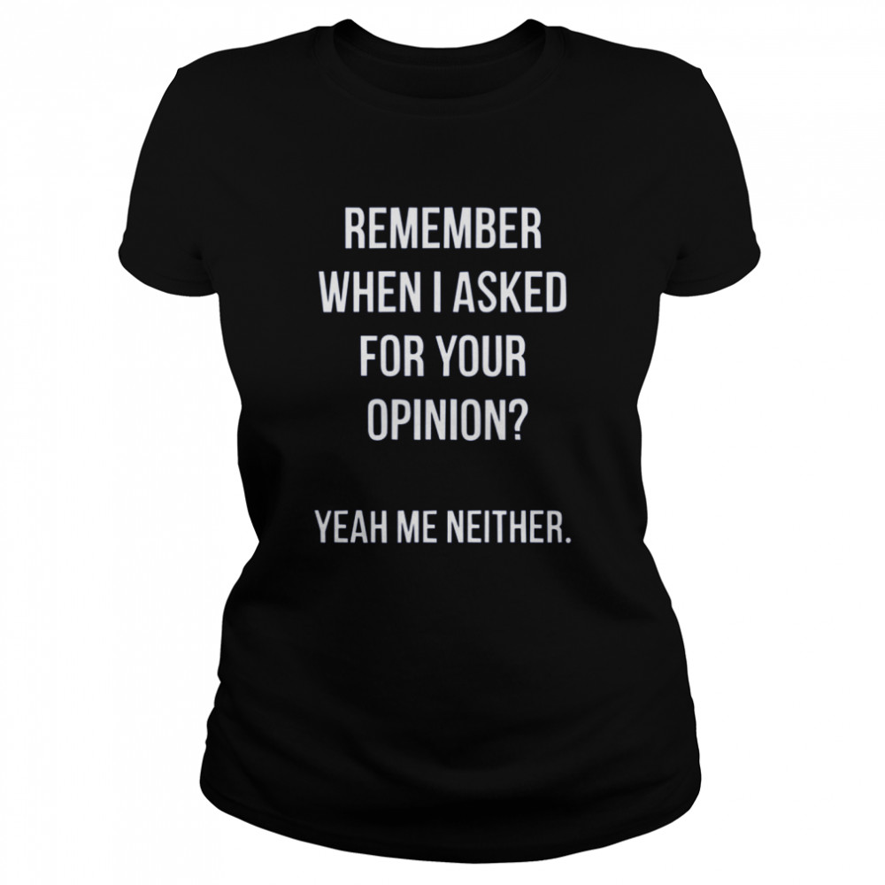 Remember When I Asked For Your Opinion shirt Classic Women's T-shirt