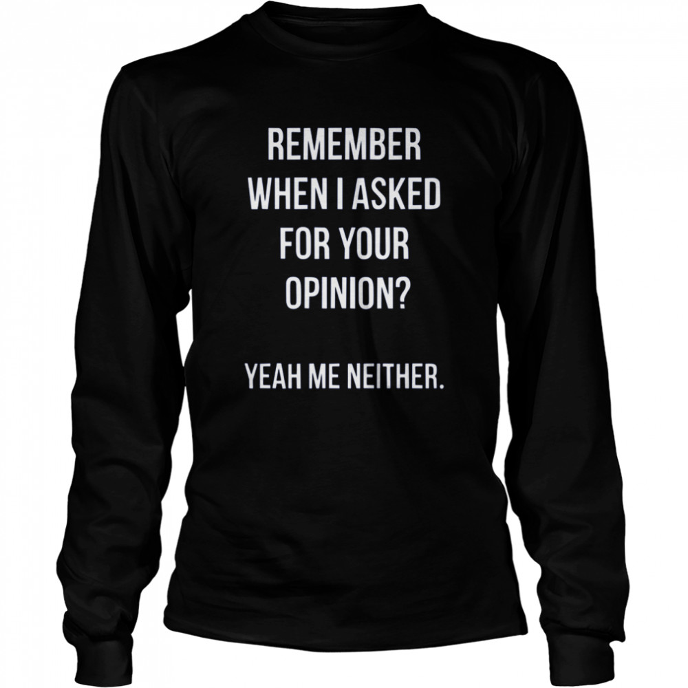 Remember When I Asked For Your Opinion shirt Long Sleeved T-shirt