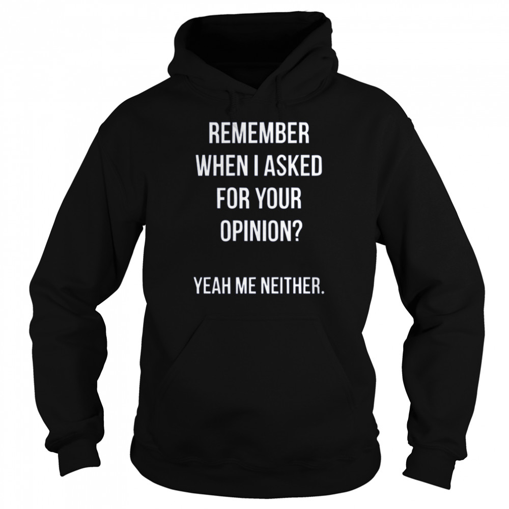 Remember When I Asked For Your Opinion shirt Unisex Hoodie