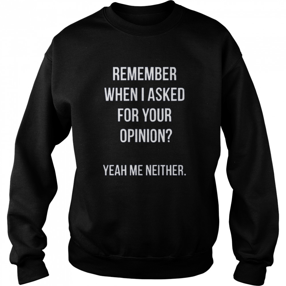 Remember When I Asked For Your Opinion shirt Unisex Sweatshirt