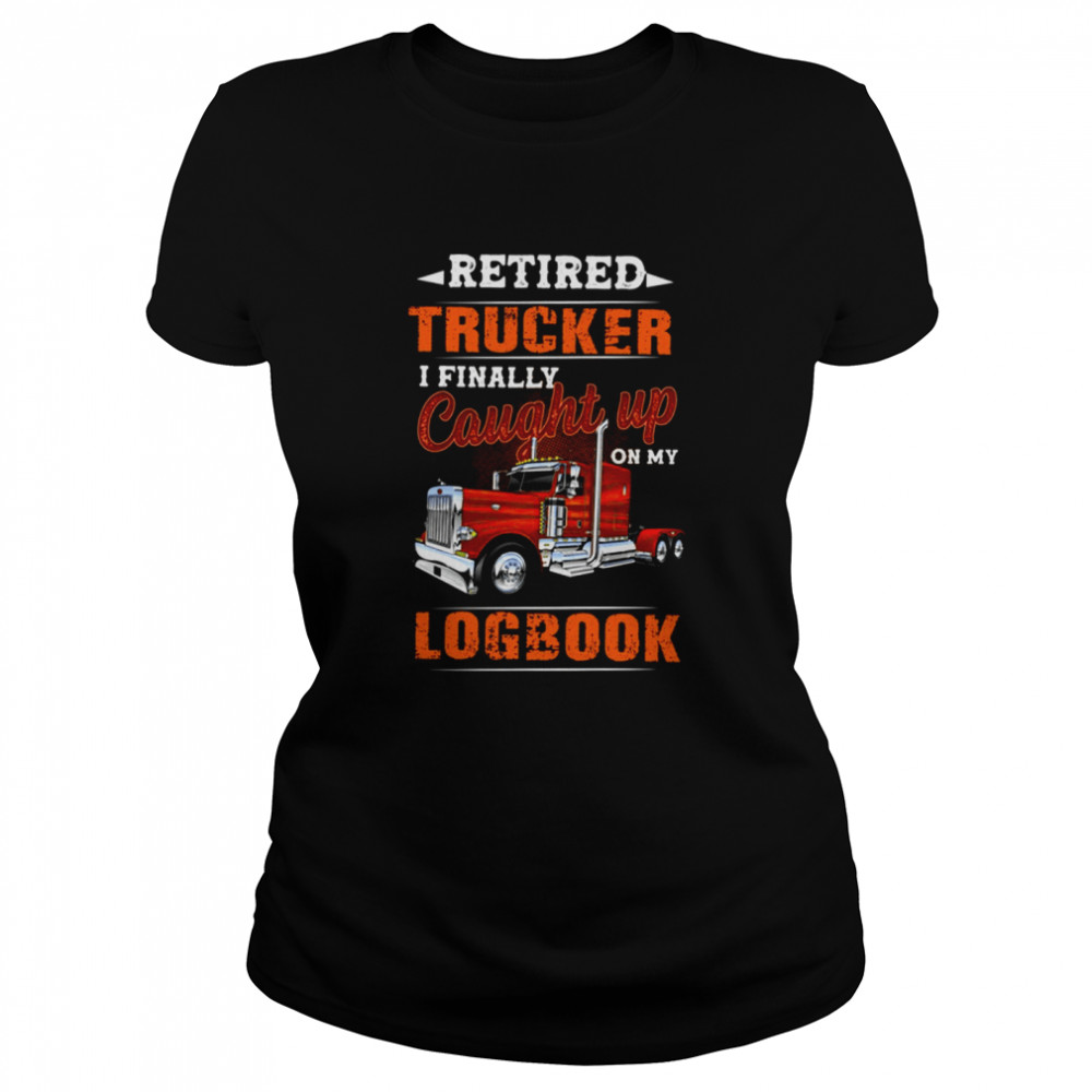Retired trucker i finally caught up on my logbook shirt Classic Women's T-shirt