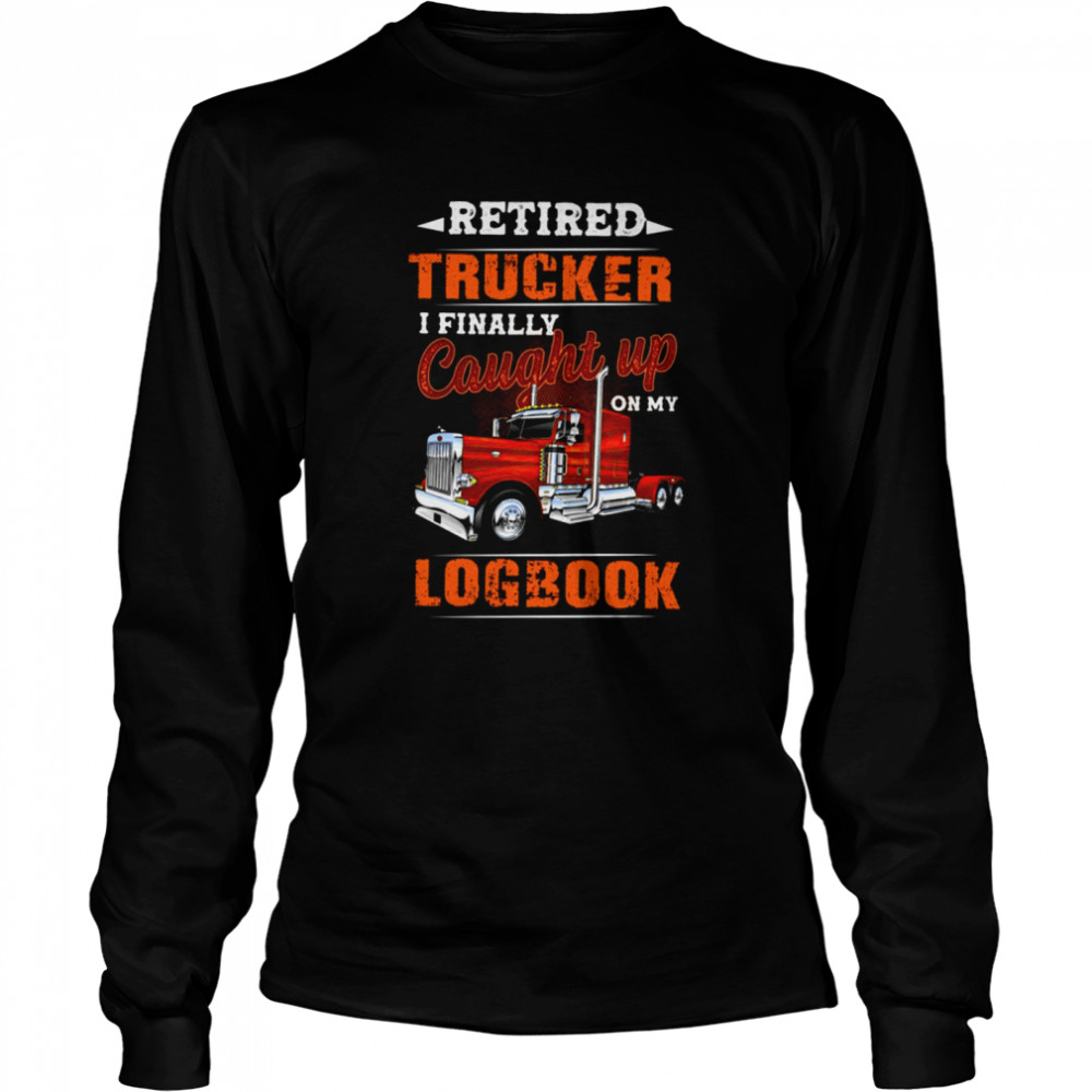 Retired trucker i finally caught up on my logbook shirt Long Sleeved T-shirt