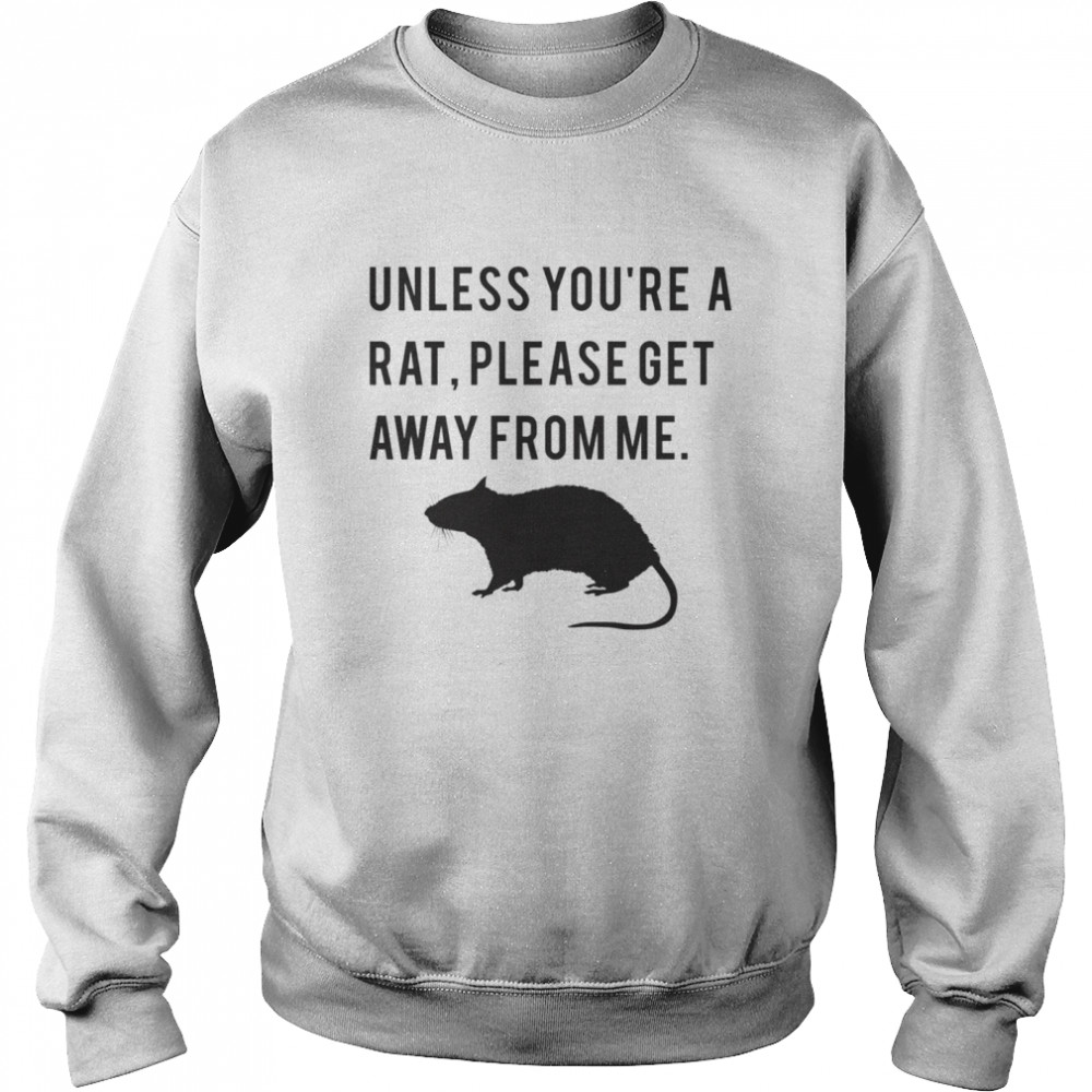 Unless youre a rat please get away from me shirt Unisex Sweatshirt