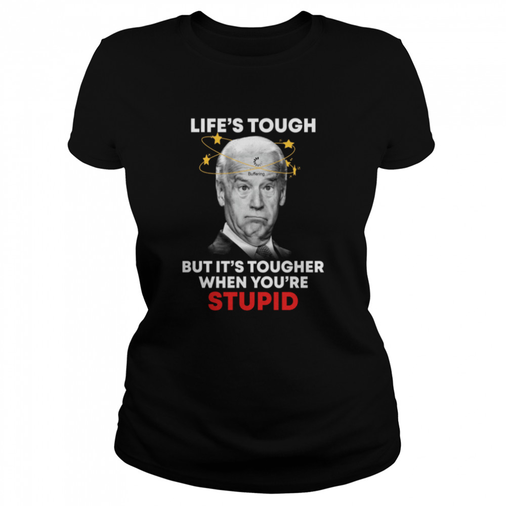 Life’s tough but it's tougher when you're stupid shirt Classic Women's T-shirt