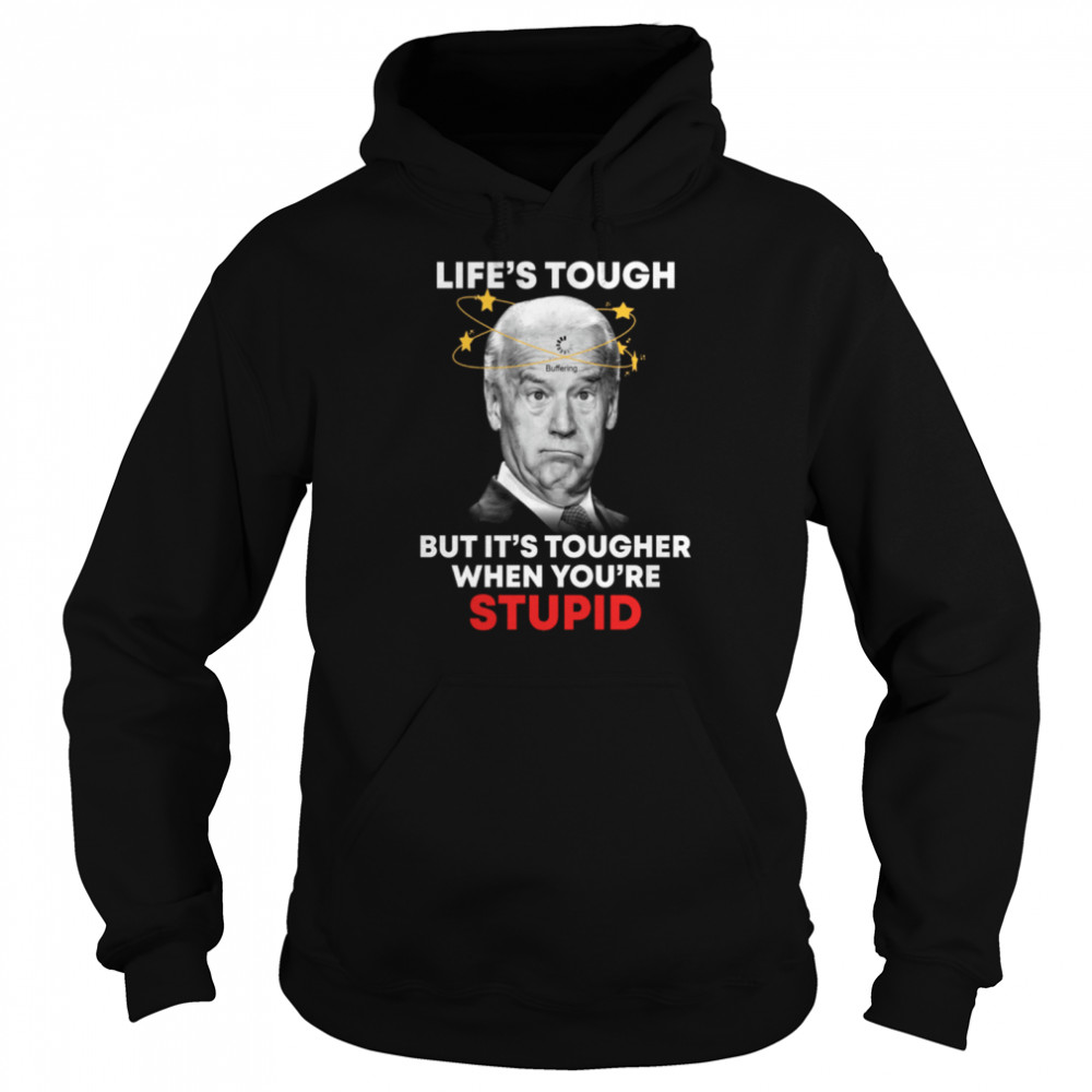 Life’s tough but it's tougher when you're stupid shirt Unisex Hoodie