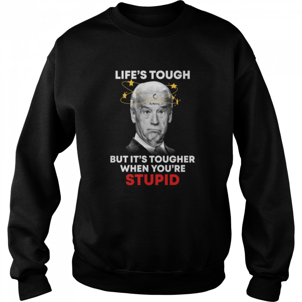 Life’s tough but it's tougher when you're stupid shirt Unisex Sweatshirt