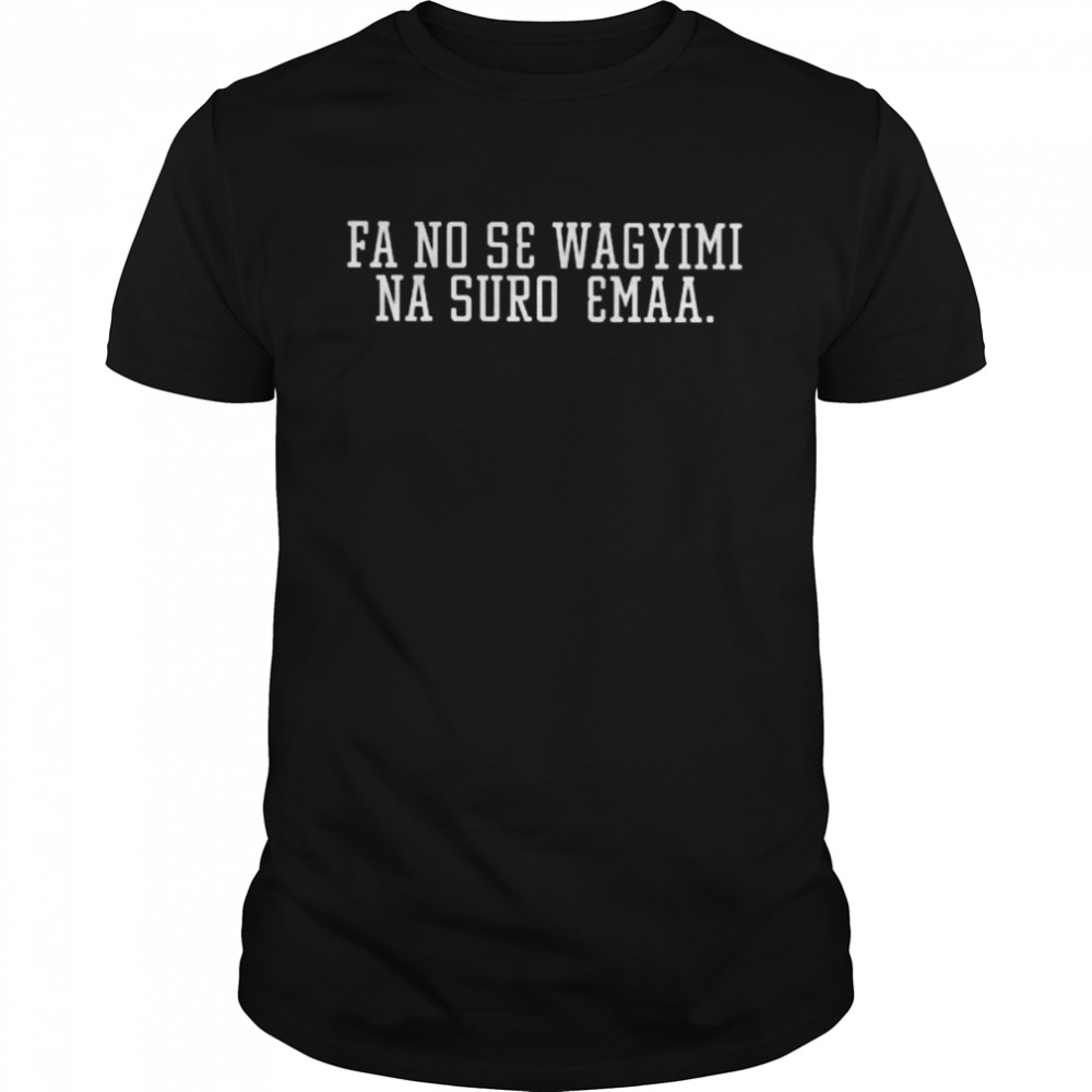 Fa no se wagyimi na suro emaa shirt