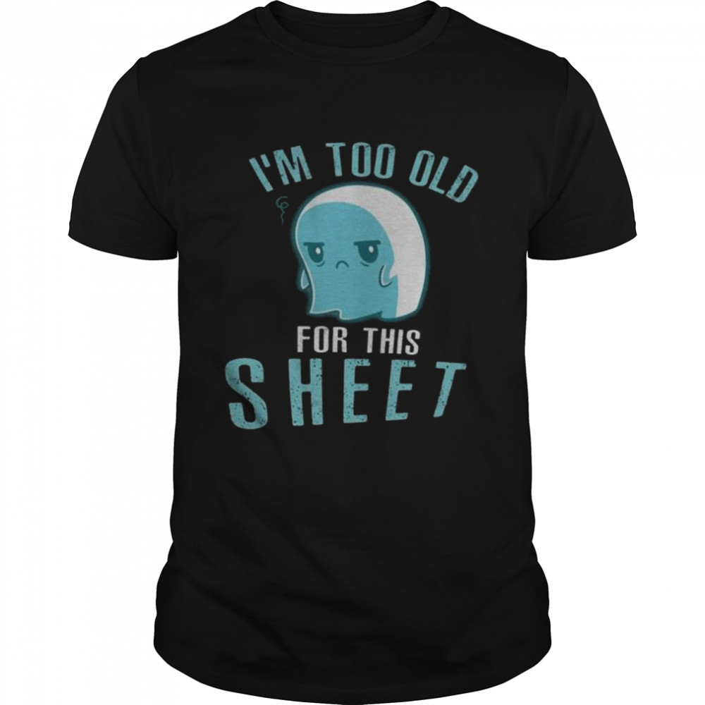 Halloween ghost I’m too old for this sheet shirt