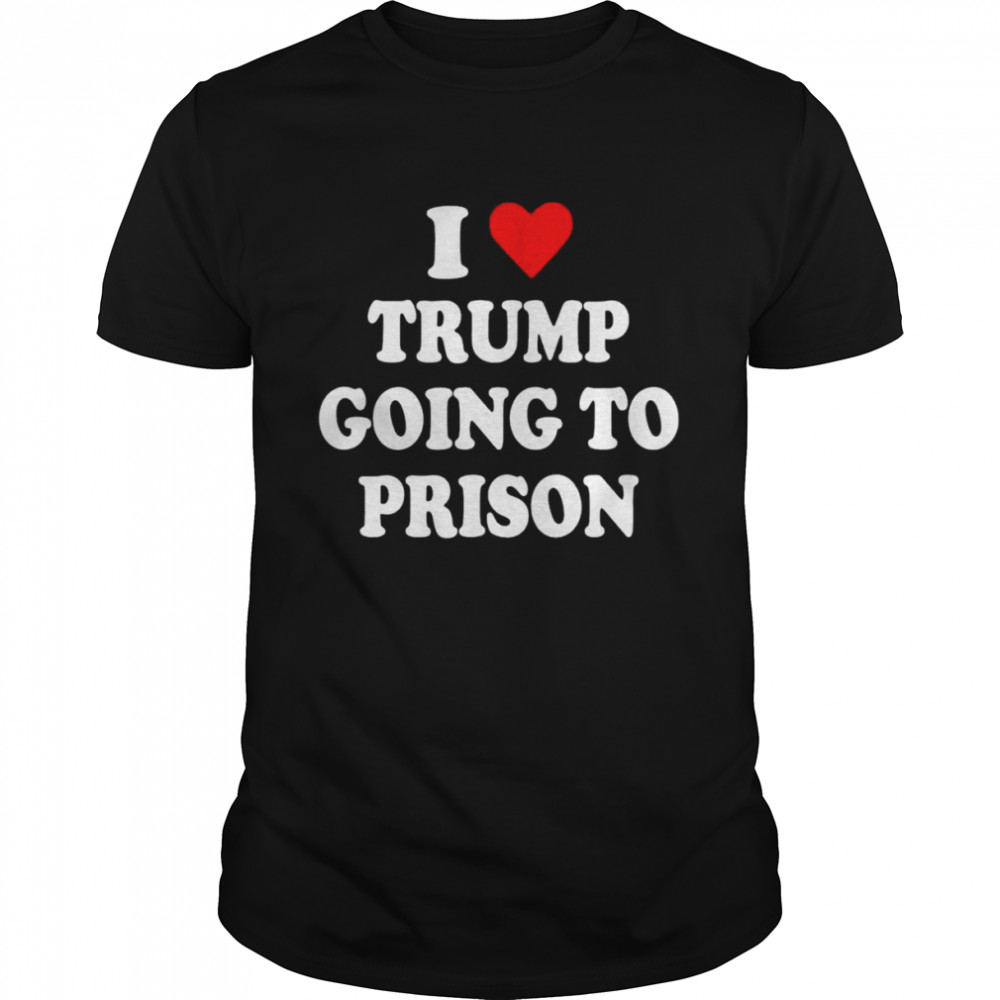 I Love Trump Going to Prison T-Shirt