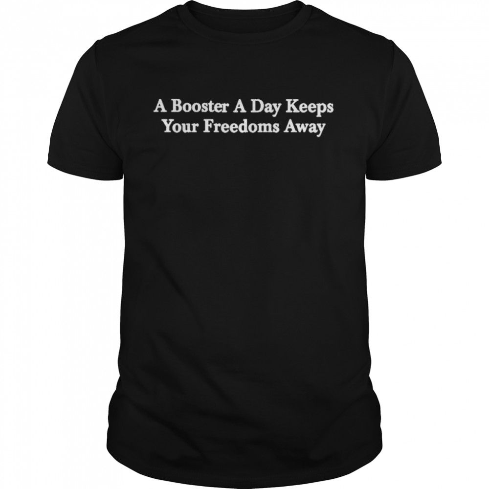 A Booster A Day Keeps Your Freedoms Away Shirt