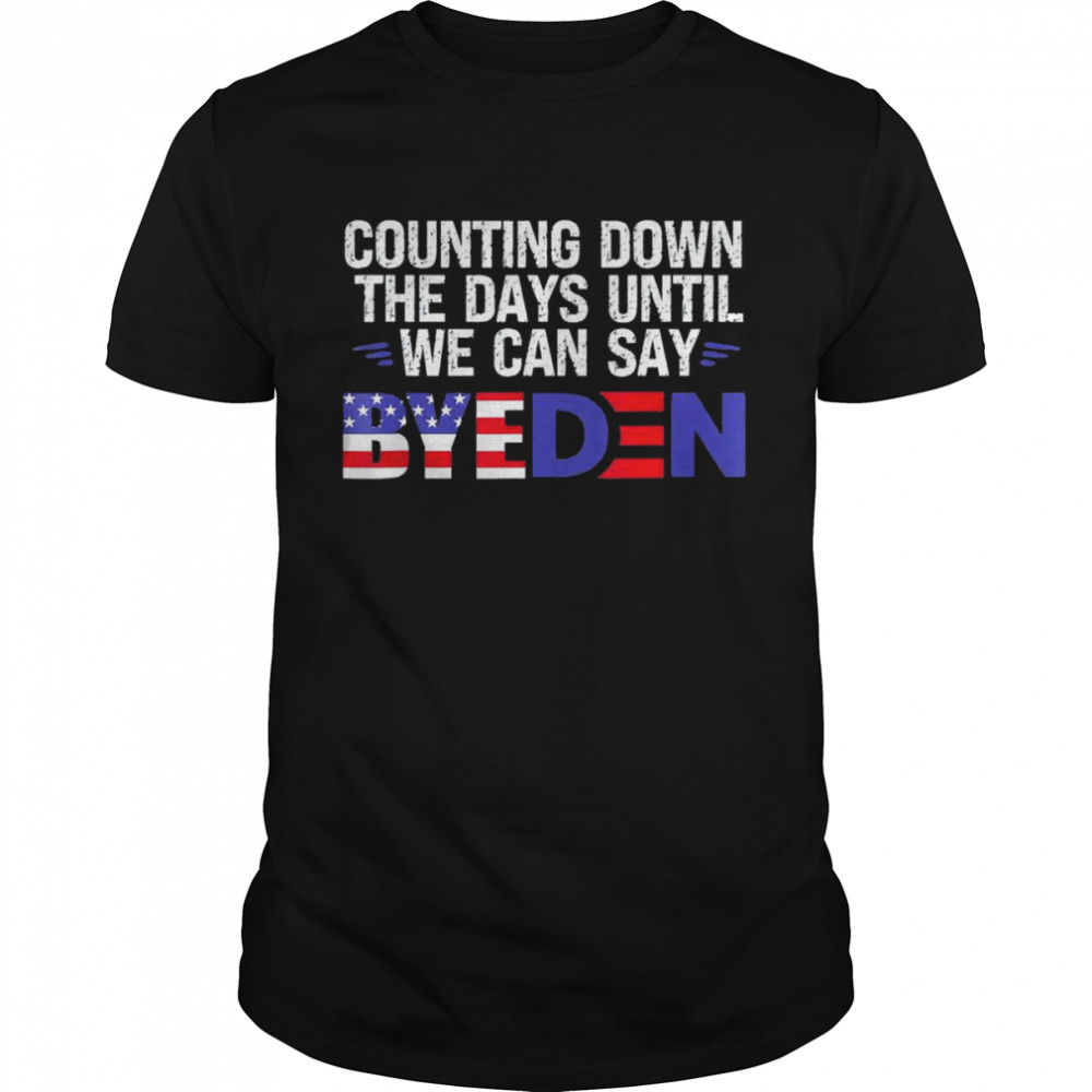 Counting Down The Days Until We Can Say Byeden Biden T-Shirt