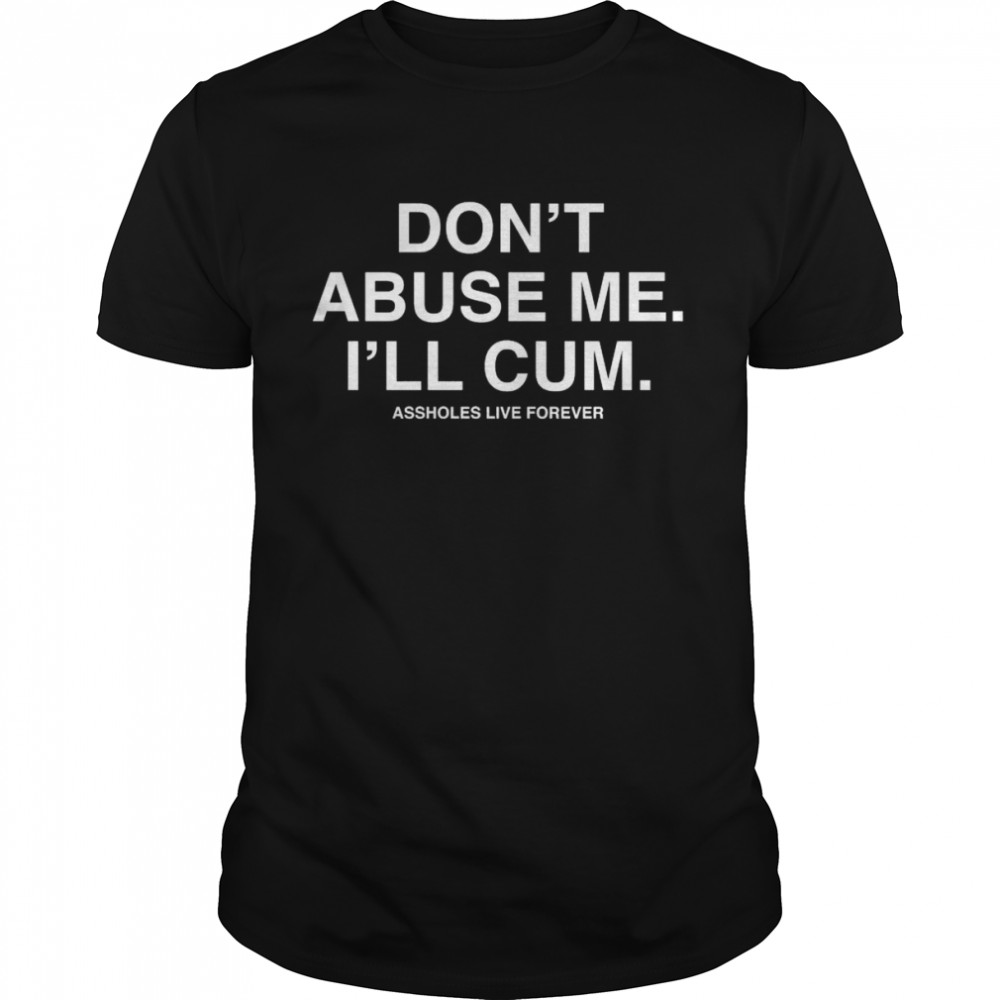 Dont Abuse Me I’ll Cum Assholes Live Forever  Classic Men's T-shirt