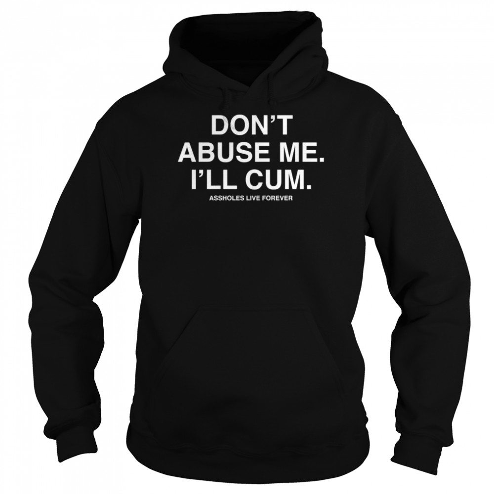 Dont Abuse Me I’ll Cum Assholes Live Forever  Unisex Hoodie