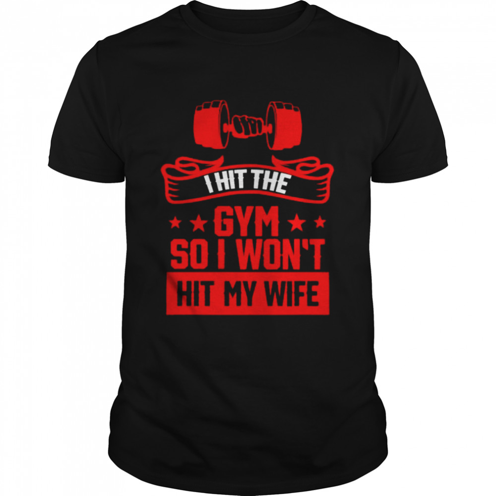 I hit the gym so i won’t hit my wife shirt