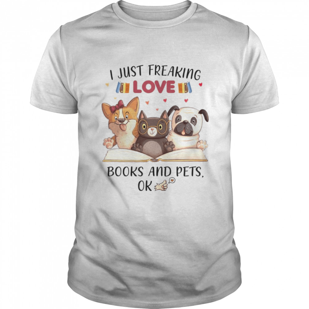 I Just Freaking Love Books And Pets Ok shirt