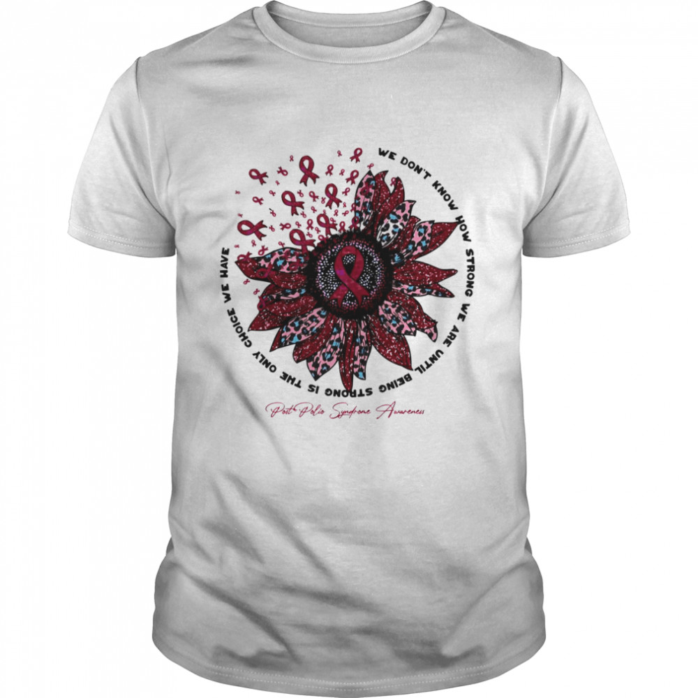 Sunflower Flower Post Polio Syndrome Awareness We Don’t Know How Strong shirt