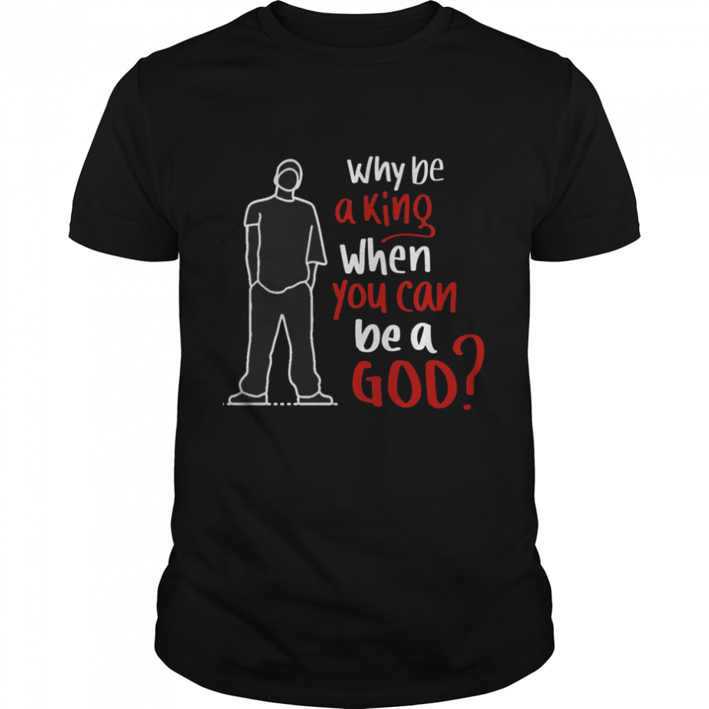 Why Be A King When You Can Be A God Rap God Eminem shirt