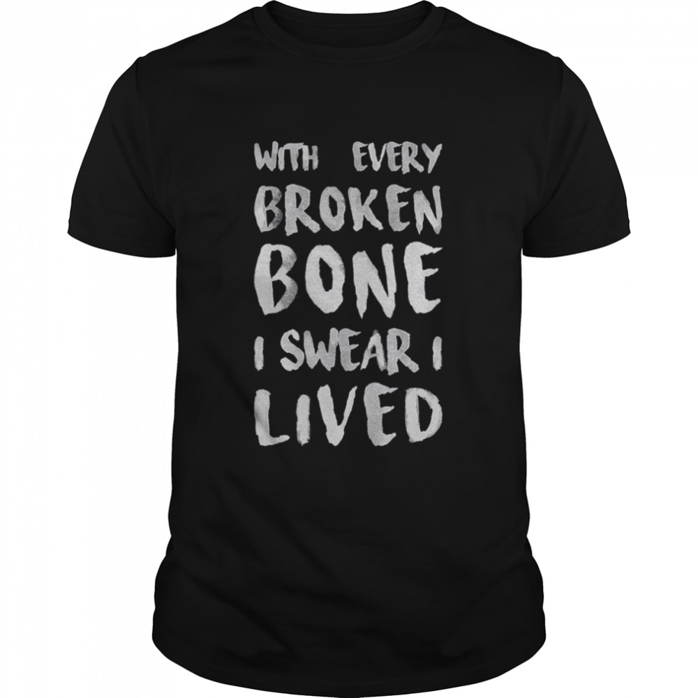 With Every Broken Bone I Swear I Lives shirt