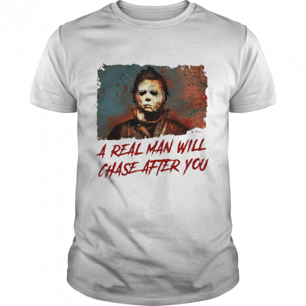 A Real Man Will Chase After You Michael Myers Halloween shirt