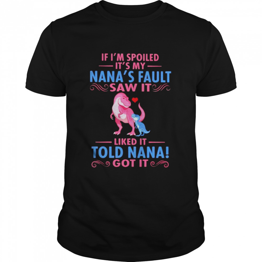 Dinosaur if I’m spoiled it’s my Nana’s fault saw it shirt