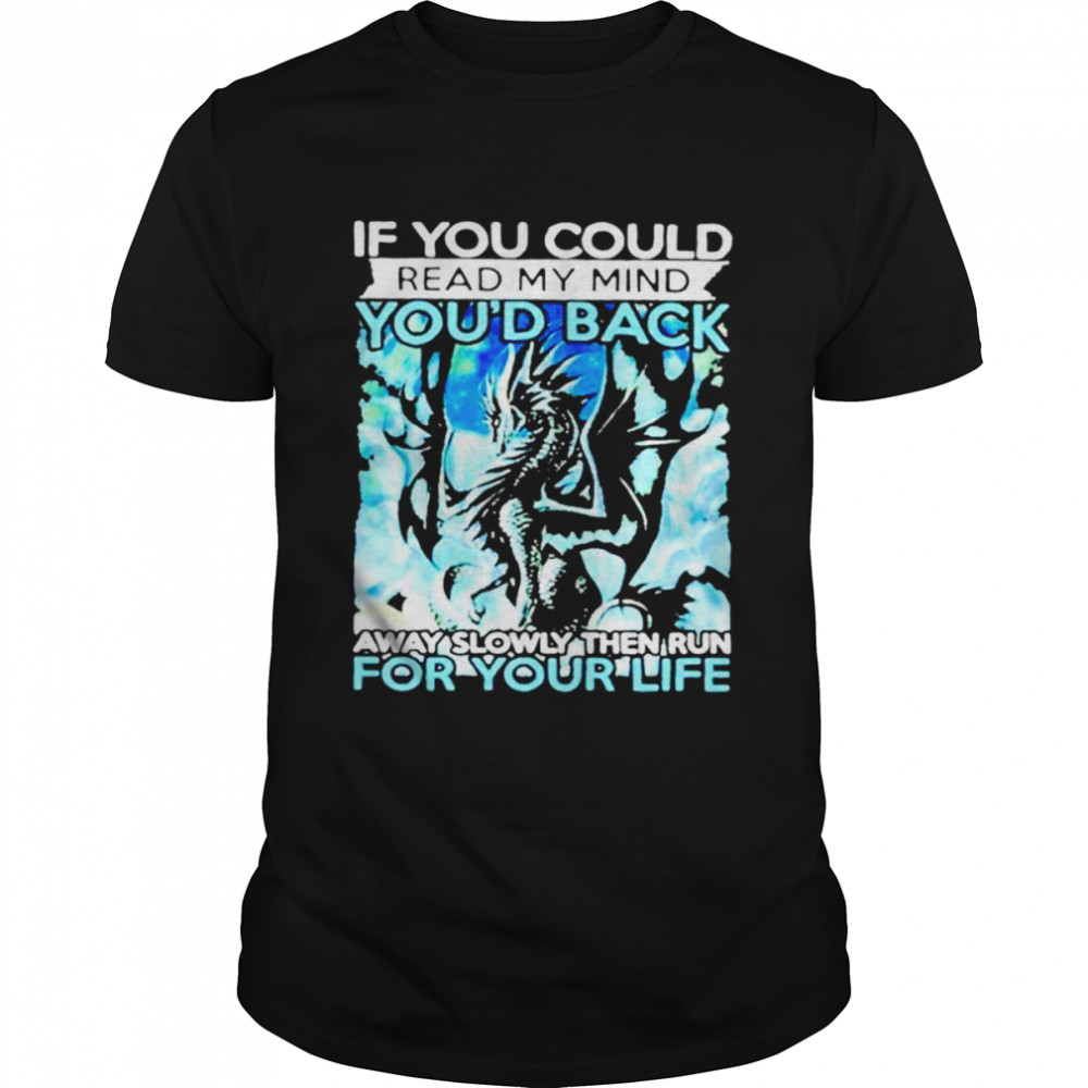 Dragon if you could read my mind you’d back away slowly then run for your life shirt