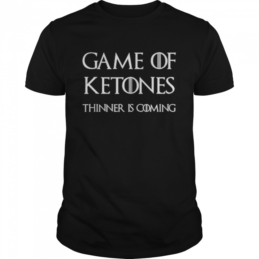 Game of ketones thinner is coming shirt