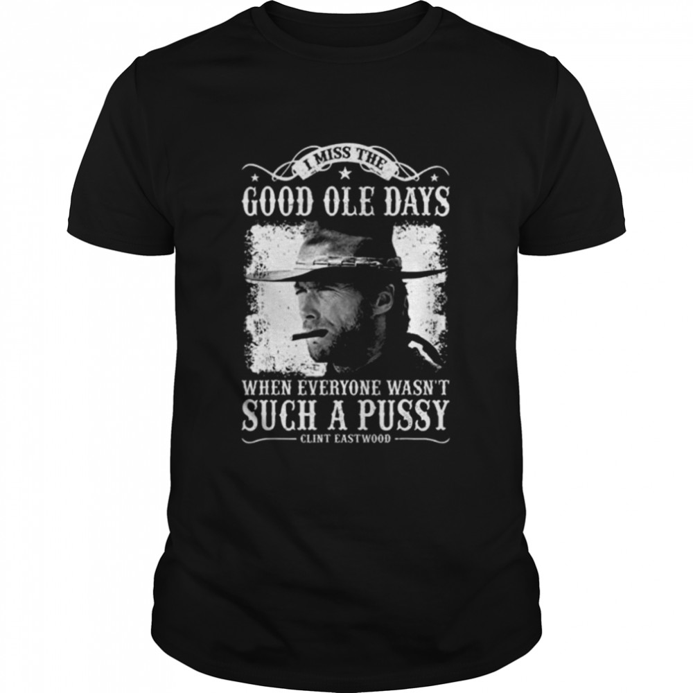 I Miss The Good Ole Days When Every Wasn’t Such A Pussy shirt