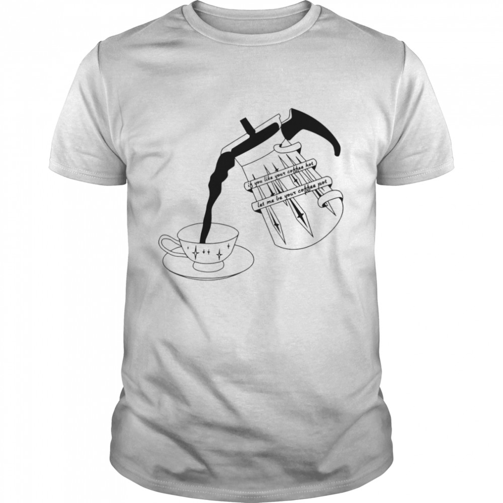 If You Like Your Coffee Hot Let Me Be Your Coffee Pot Arctic Monkeys shirt