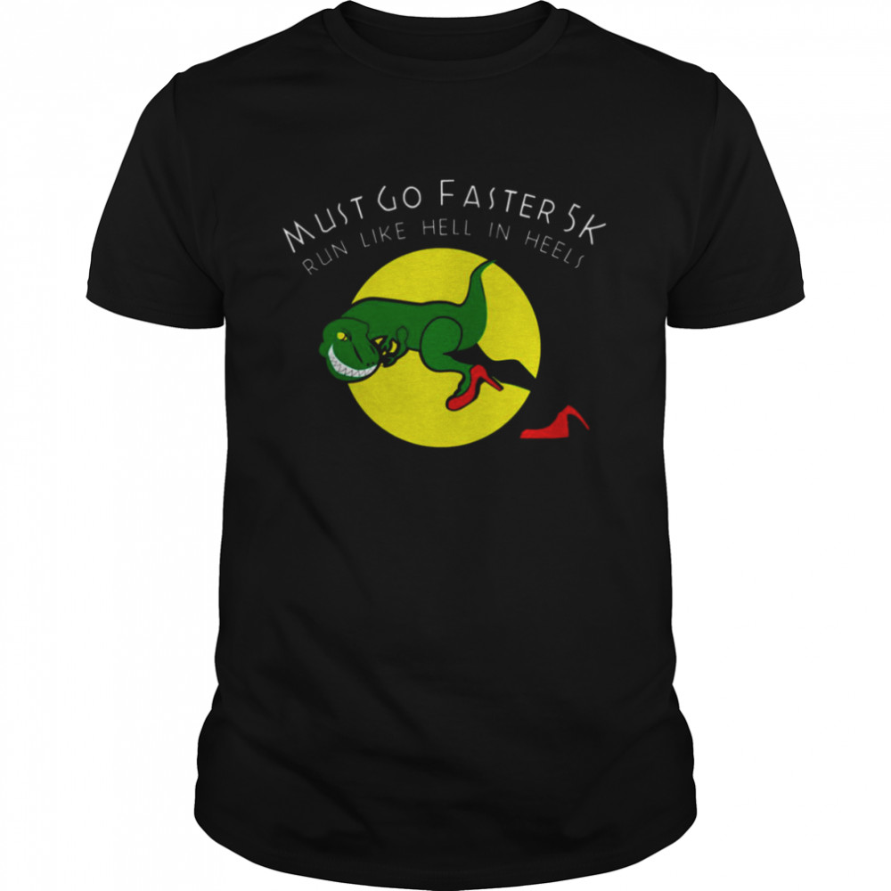 Must Go Faster 5k Run Like Hell In Heels Rex shirt