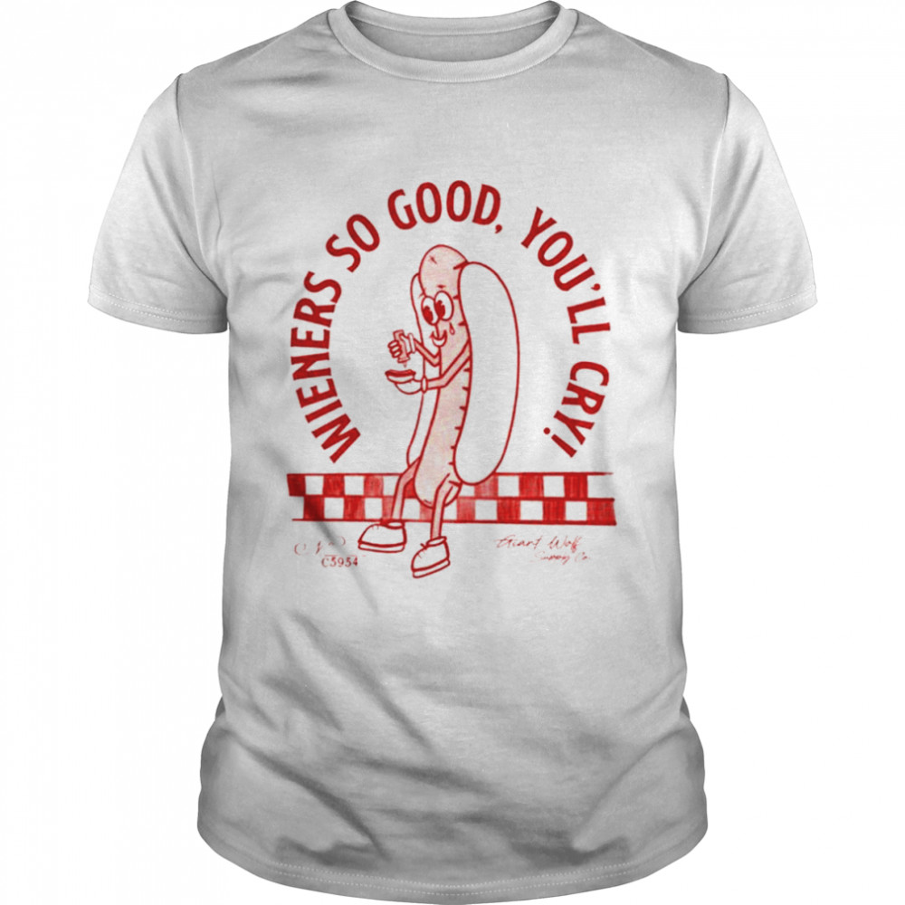 Wieners so good you’ll cry shirt