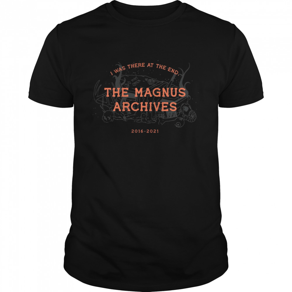 2016 – 2021 I Was There At The End The Magnus Archives shirt