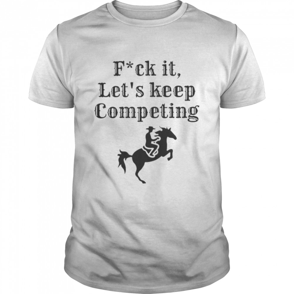 Fuck it let’s keep competing new shirt