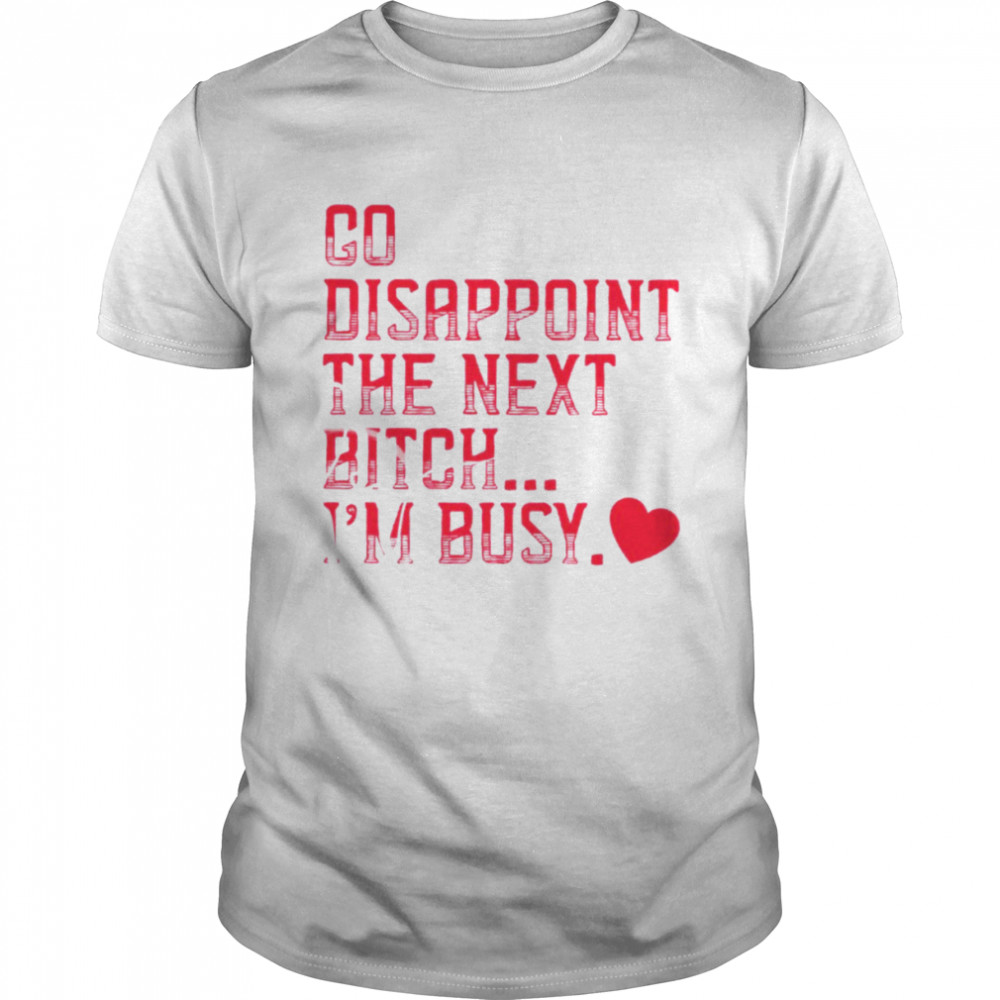 Go disappoint the next bitch I’m busy shirt