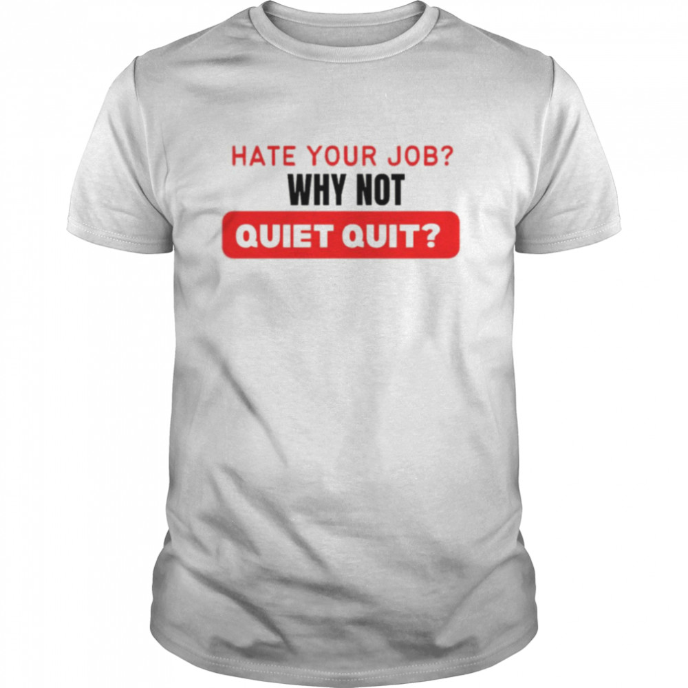 Hate Your Job Why Not Quiet Quitting shirt