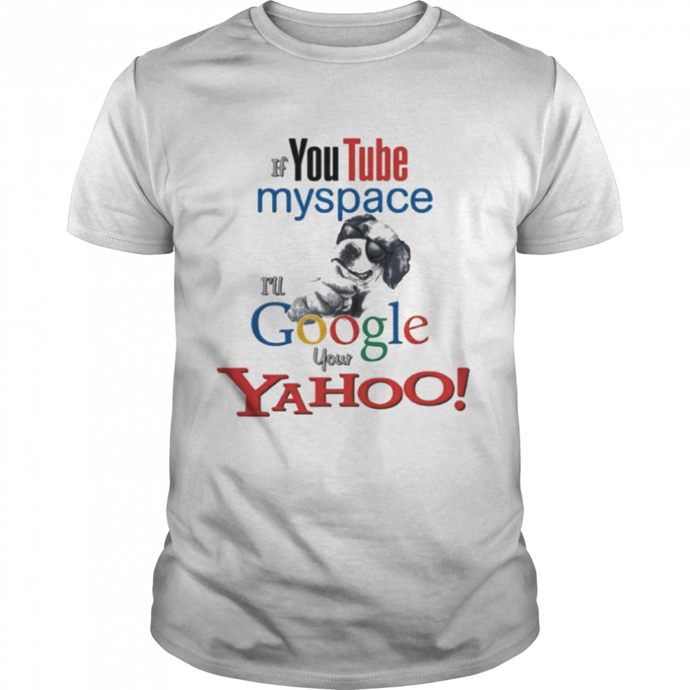 If Youtube myspace I’ll Google your Yahoo shirt