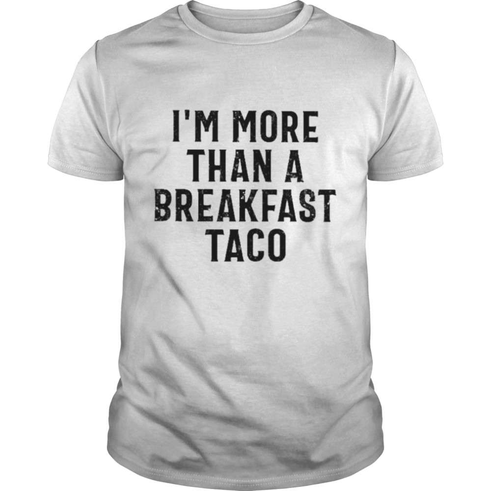 I’m more than a breakfast taco 2022 shirt