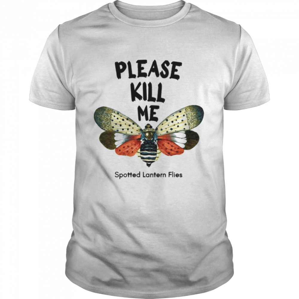 Please Kill Me Spotted Lantern Flies shirt