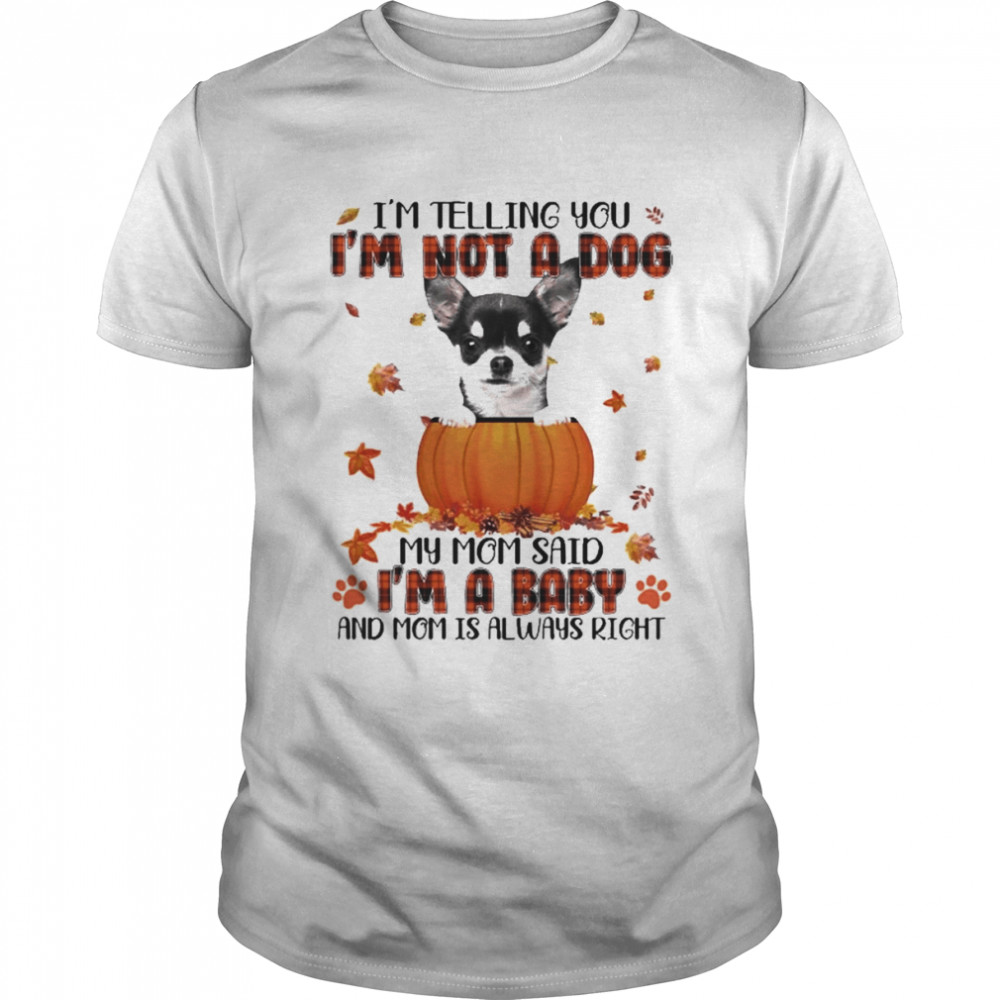 Autumn Baby Black Chihuahua Halloween I’m Telling You I’m Not A Dog My Mom Said I’m A Baby And Mom Is Always Right Shirt