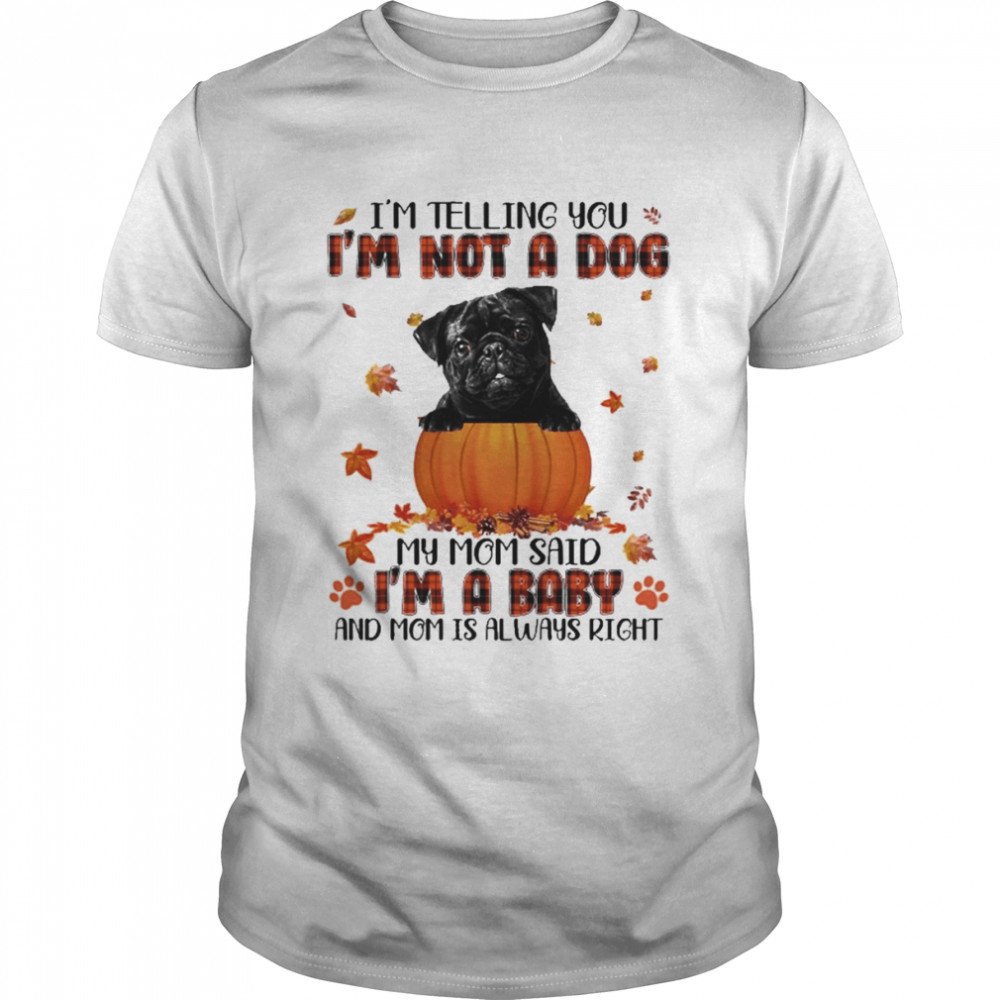 Autumn Baby Black Pug Halloween I’m Telling You I’m Not A Dog My Mom Said I’m A Baby And Mom Is Always Right Shirt