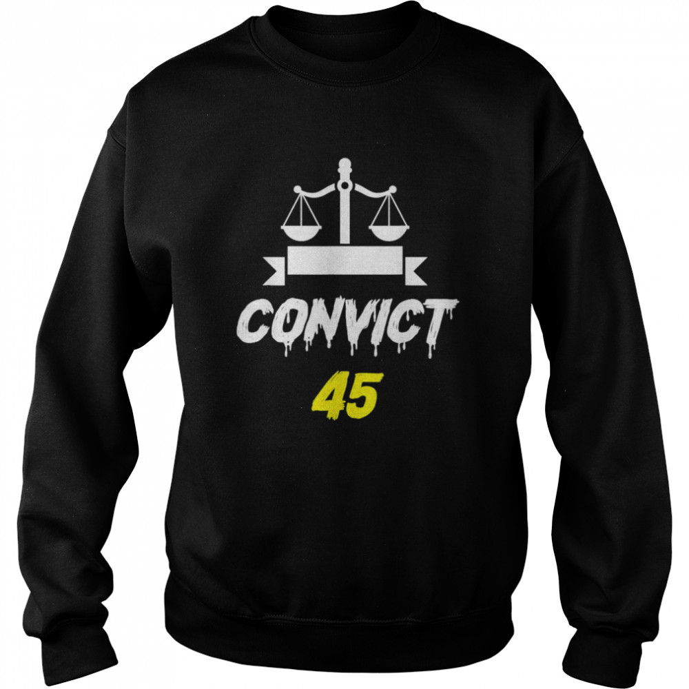 Convict 45 No Man or Woman Is Above The Law anti trump T- Unisex Sweatshirt