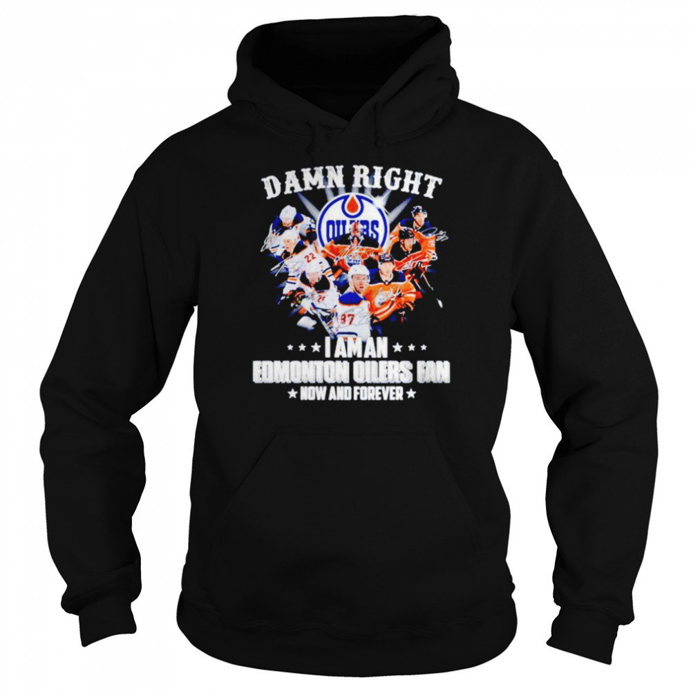 Damn right i am an Edmonton Oilers fan now and forever signatures shirt Unisex Hoodie