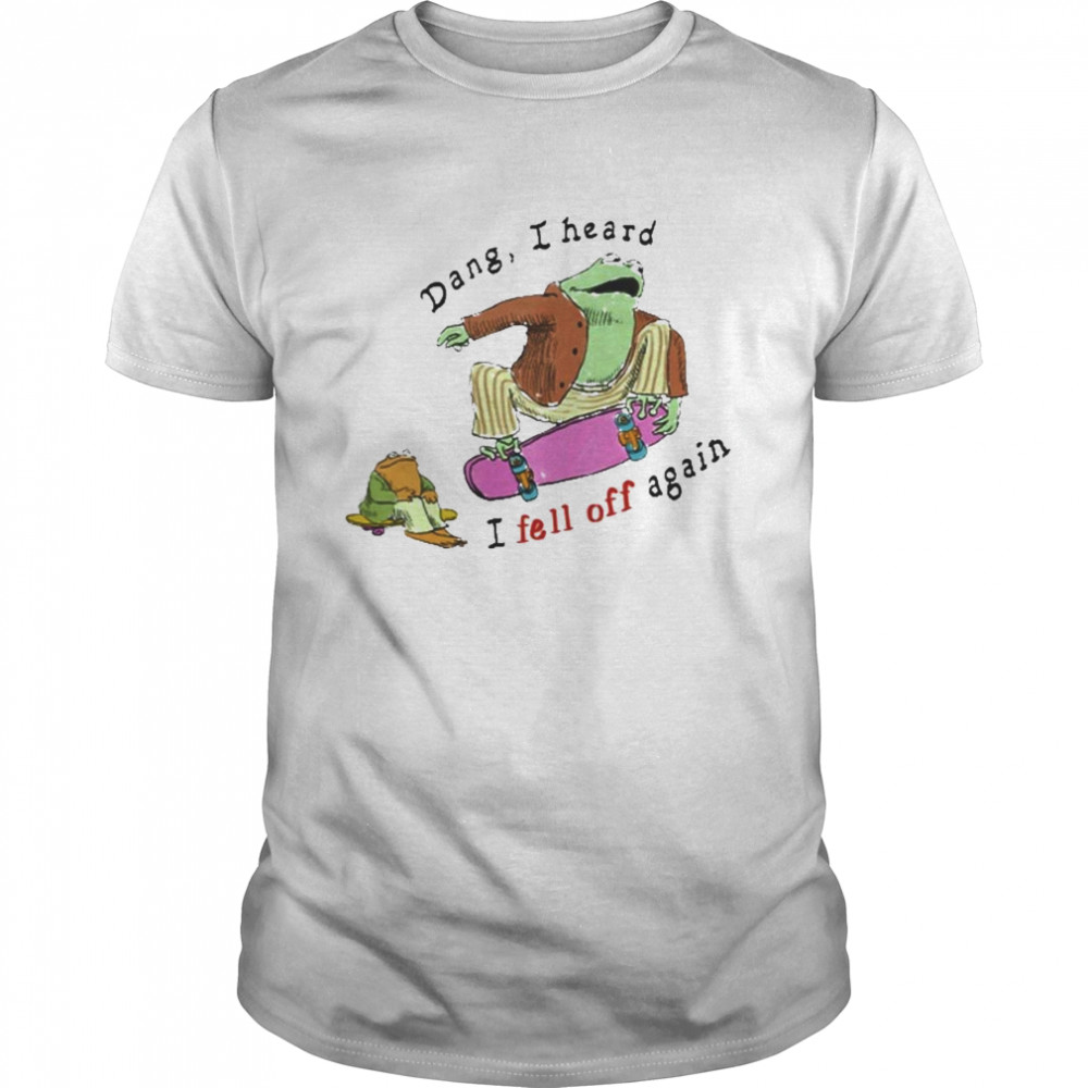 Dang I Heard I Fell Of Again Shirt