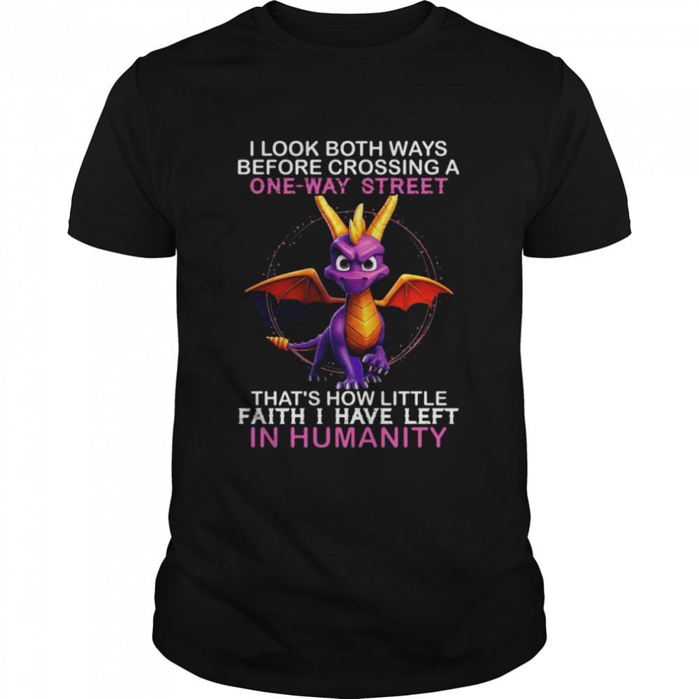 Dragon I look both ways before crossing a one way street that’s how little faith I have left in Humanity shirt