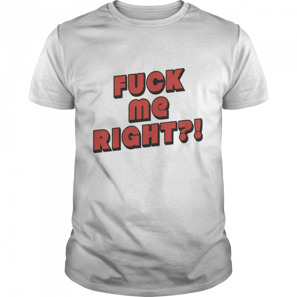 Fuck Me Right shirt