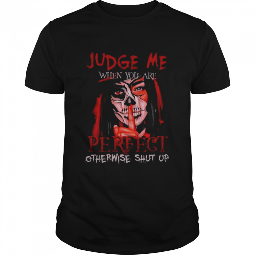 Judge me when you are perfect otherwise shut up shirt