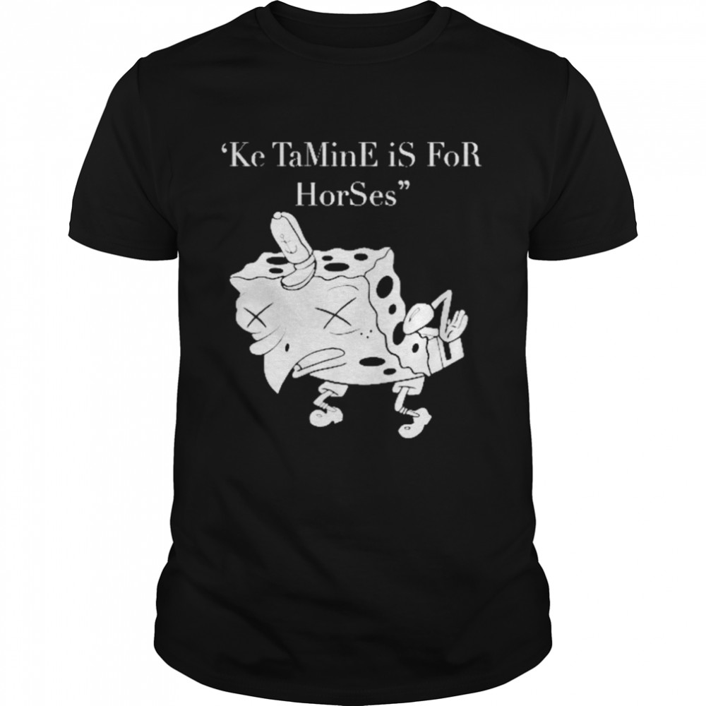 Ketamine Is For Horses Shirt