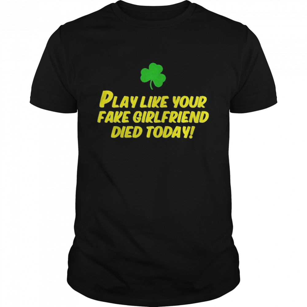 Play Like Your Fake Girlfriend Died Today Shirt