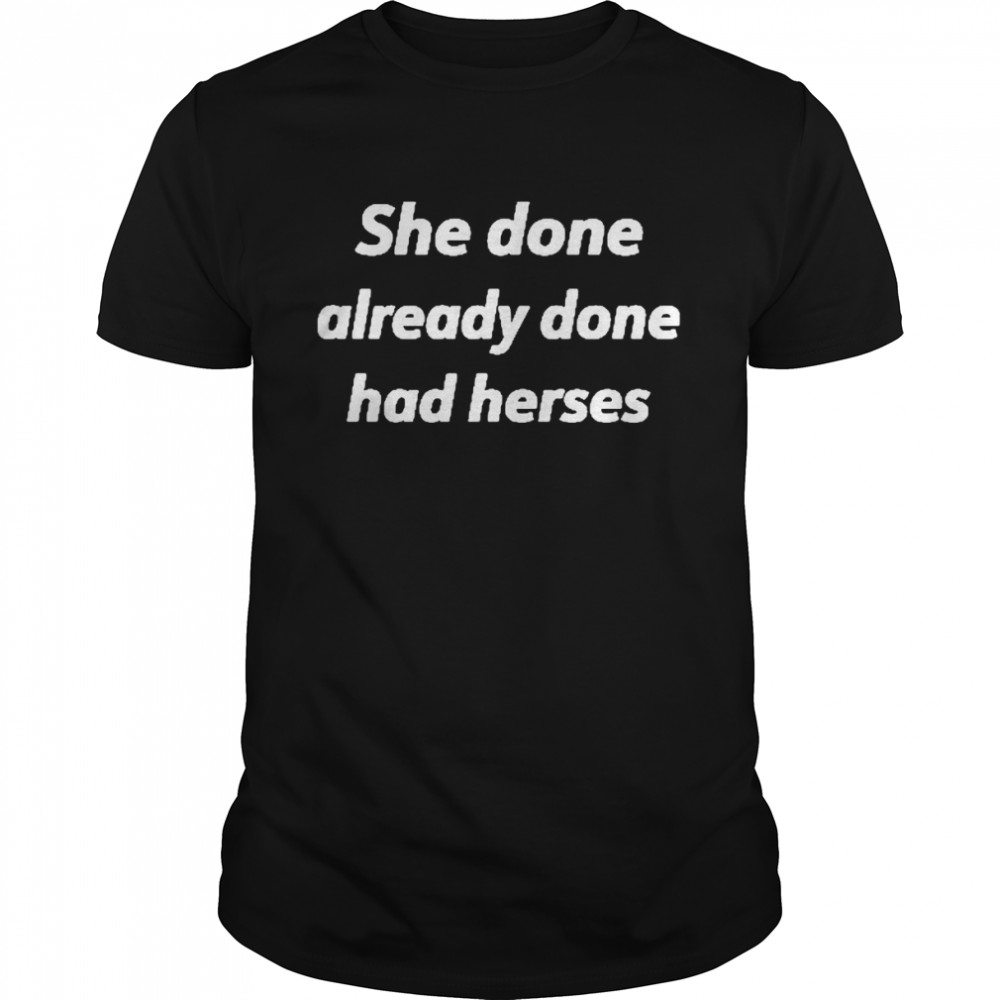 She Done Already Done Had Herses Shirt